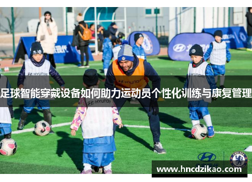 足球智能穿戴设备如何助力运动员个性化训练与康复管理